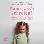Jeannine Mik, Sandra Teml-Wall: Mama, nicht schreien!: Liebevoll bleiben bei Stress, Wut und starken Gefühlen