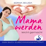 Sophia Seluga: Mama werden leicht gemacht: Dein Buch zur Schwangerschaft