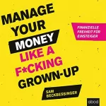 Sam Beckbessinger: Manage Your Money like a F*cking Grown-up: Finanzielle Freiheit für Einsteiger