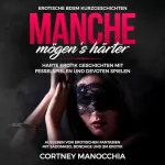 Cortney Manocchia: Manche mögen‘s härter. Erotische BDSM Kurzgeschichten. Harte Erotik Geschichten mit Fesselspielen und devoten Spielen: 