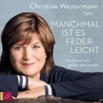 Christine Westermann: Manchmal ist es federleicht: Von kleinen und großen Abschieden