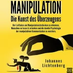 Johannes Lichtenberg: Manipulation - Die Kunst des Überzeugens: Der Leitfaden um Manipulationstechniken zu erkennen, Menschen zu lesen & zu lenken und die dunkle Psychologie der manipulativen Kommunikation zu meistern