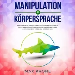 Max Krone: Manipulation & Körpersprache: Menschen lesen, manipulieren & Lügen erkennen. Lernen Sie alles über Psychologie & Manipulation, mentale Stärke & den umgang mit menschen