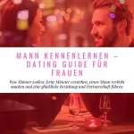 Florian Höper: Mann Kennenlernen - Dating Guide für Frauen: Was Männer wollen. Lerne Männer verstehen, einen Mann verliebt machen und eine glückliche Beziehung und Partnerschaft führen