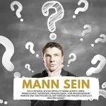Florian Höper: Mann Sein: Ein Leitfaden, wie du erfüllte Männlichkeit leben kannst