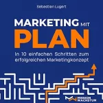 Sebastian Lugert: Marketing mit Plan: In 10 einfachen Schritten zum erfolgreichen Marketingkonzept
