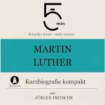 Jürgen Fritsche: Martin Luther - Kurzbiografie kompakt: 5 Minuten - Schneller hören - mehr wissen!