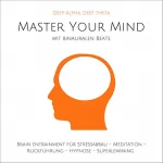 Yella A. Deeken: Master Your Mind. Deep Alpha, Deep Theta: Binaurale Beats für tiefen Stressabbau, Chakra Meditation, Rückführung, Hypnose, Superlearning