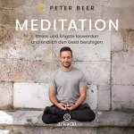 Peter Beer: Meditation: Stress und Ängste loswerden und endlich den Geist beruhigen