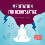 Thomas Gamsjäger: Meditation für Berufstätige - Das Sofort-System: Wie du mit minimalem Zeitaufwand die Gelassenheit und innere Stärke erlangst, von der du immer geträumt hast