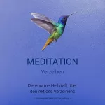 Susanne Bertheau: Meditation für das Verzeihen: Die enorme Heilkraft über den Akt des Verzeihens