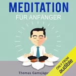 Thomas Gamsjäger: Meditation: Meditieren Lernen für Anfänger: Der ultimative Guide wie du durch Meditieren Ängste, Stress und Übergewicht los wirst und neue Energie, ... Glück und Freude tankst
