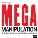 Ullrich Mies: Mega-Manipulation: Ideologische Konditionierung in der Fassadendemokratie