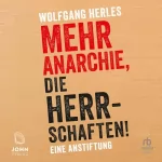 Wolfgang Herles: Mehr Anarchie, die Herrschaften!: Eine Anstiftung