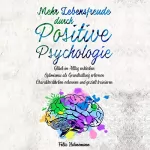 Felix Hahnemann: Mehr Lebensfreude durch Positive Psychologie: Glück im Alltag entdecken | Optimismus als Grundhaltung erlernen | Charakterstärken erkennen und gezielt trainieren