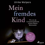 Ulrike Wolpers: Mein fremdes Kind: Wie wir die Computerspielsucht unseres Sohnes überwanden. Über Vertrauen und Wege aus der Abhängigkeit