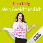 Elena Uhlig: Mein Gewicht und ich: Eine Liebesgeschichte in großen Portionen: 
