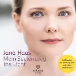 Jana Haas: Mein Seelenweg ins Licht: Mit Ritualen für Stärkung und kraftvollen Seelenschutz