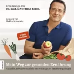 Dr. med Matthias Riedl: Mein Weg zur gesunden Ernährung: Aktuelle Antworten auf die 100 wichtigsten Ernährungsfragen