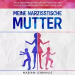 Mariam Lehmhuis: Meine narzisstische Mutter: Wie Sie Narzissmus bei Müttern leicht verstehen und toxische Beziehungen Schritt für Schritt verbessern
