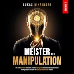 Lukas Behringer: Meister Der Manipulation: Wie man Menschen liest, indem man die Körpersprache entschlüsselt, die Geheimnisse der Psychologie enträtselt und Manipulationstechniken meistert