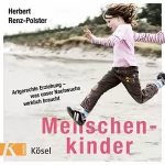 Herbert Renz-Polster: Menschenkinder: Artgerechte Erziehung - was unser Nachwuchs wirklich braucht