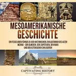 Captivating History: Mesoamerikanische Geschichte: Ein fesselnder Führer zu vier historischen Zivilisationen des alten Mexiko - den Olmeken, den Zapoteken, den Maya und der Aztekischen Zivilisation
