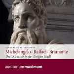 Susanne Kunz-Saponaro: Michelangelo - Raffael - Bramante: Drei Künstler in der Ewigen Stadt
