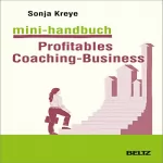 Sonja Kreye: Mini-Handbuch Profitables Coaching Business: Positionierung - Kundengewinnung - Verkaufsstrategien