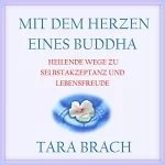 Tara Brach: Mit dem Herzen eines Buddha: Heilende Wege zu Selbstakzeptanz und Lebensfreude