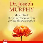 Joseph Murphy: Mit der Kraft Ihres Unterbewusstseins den Wohlstand anziehen: 