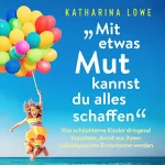 Katharina Lowe: „Mit Etwas Mut Kannst Du Alles Schaffen“: Was Schüchterne Kinder Dringend Brauchen, Damit aus Ihnen Selbstbewusste Erwachsene Werden