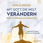 John Eldredge: Mit Gott die Welt verändern: Beten mit Vollmacht und Leidenschaft