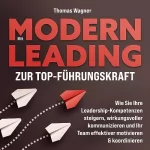 Thomas Wagner: Mit Modern Leading zur Top-Führungskraft: Wie Sie Ihre Leadership-Kompetenzen steigern, wirkungsvoller kommunizieren und Ihr Team effektiver motivieren & koordinieren