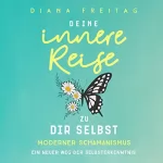 Diana Freitag: Modernder Schamanismus: Deine innere Reise zu dir selbst. Ein neuer Weg der Selbsterkenntnis