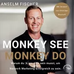 Anselm Fischer: Monkey see - Monkey do: Warum Du (k)ein Affe sein musst, um im Network Marketing erfolgreich zu sein.