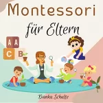 Bianka Schulte: Montessori für Eltern: Ein Buch über die Erziehung der Kinder und Kleinkinder durch Spiele und mit Aktivitäten nach der Pädagogik der Montessori Schule