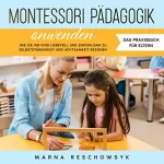 Marna Reschowsyk: Montessori Pädagogik anwenden - Das Praxisbuch für Eltern: Wie Sie Ihr Kind liebevoll und einfühlsam zu Selbstständigkeit und Achtsamkeit erziehen