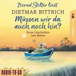 Dietmar Bittrich: Müssen wir da auch noch hin?: Kurze Geschichten vom Reisen