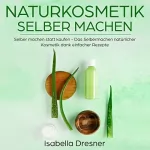 Isabella Dresner: Naturkosmetik selber machen: Selber machen statt kaufen - Das Selbermachen natürlicher Kosmetik dank einfacher Rezepte: 