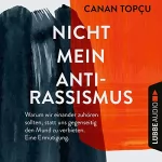 Canan Topçu: Nicht mein Antirassismus: Warum wir einander zuhören sollten, statt uns gegenseitig den Mund zu verbieten. Eine Ermutigung