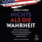 James Comey: Nichts als die Wahrheit: Der Ex-FBI-Direktor über die Unterwanderung des amerikanischen Justizsystems