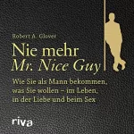 Robert A. Glover: Nie mehr Mr. Nice Guy: Wie Sie als Mann bekommen, was Sie wollen - im Leben, in der Liebe und beim Sex
