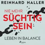 Reinhard Haller: Nie mehr süchtig sein: Leben in Balance