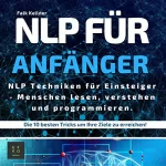 Falk Kellner: NLP Für Anfänger: NLP Techniken für Einsteiger - Menschen lesen, verstehen und programmieren. Die 10 Besten Tricks um Ihre Ziele zu erreichen!