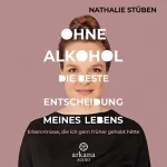 Nathalie Stüben: Ohne Alkohol - Die beste Entscheidung meines Lebens: Erkenntnisse, die ich gern früher gehabt hätte