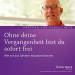 Robert Betz: Ohne deine Vergangenheit bist du sofort frei: 