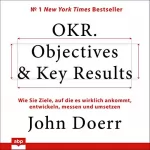 John Doerr: OKR. Objectives & Key Results: Wie Sie Ziele, auf die es wirklich ankommt, entwickeln, messen und umsetzen