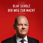 Lars Haider: Olaf Scholz - Der Weg zur Macht: Das Porträt