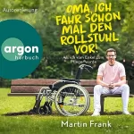 Martin Frank: Oma, ich fahr schon mal den Rollstuhl vor!: Als ich vom Enkel zum Pfleger wurde